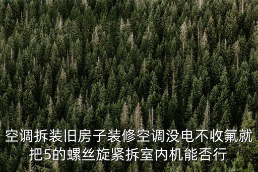 空调拆装旧房子装修空调没电不收氟就把5的螺丝旋紧拆室内机能否行