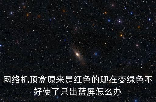 机顶盒颜色偏绿怎么调，网络机顶盒原