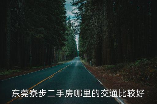 东莞寮步二手房哪里的交通比较好