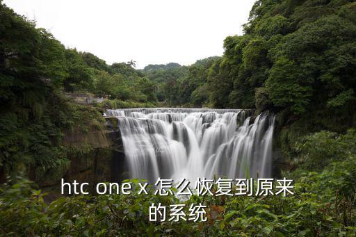 htc one x 怎么恢复到原来的系统