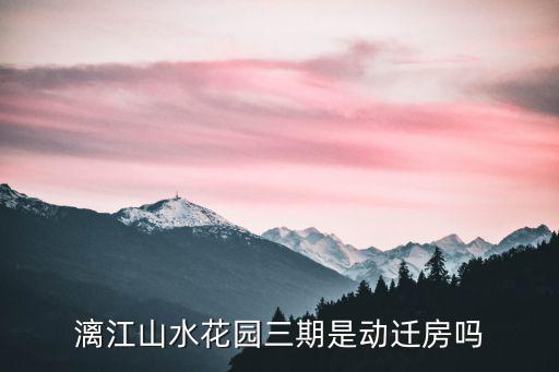 漓江山水花园三期是动迁房吗