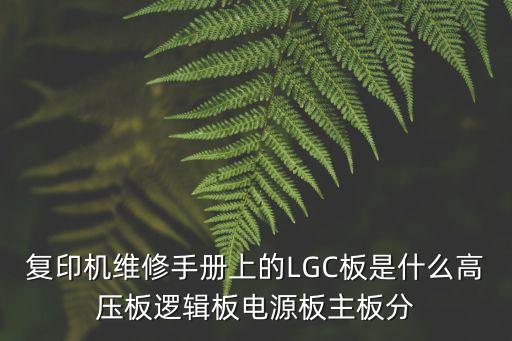 复印机维修手册上的LGC板是什么高压板逻辑板电源板主板分