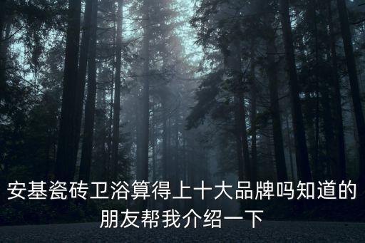 安基瓷砖卫浴算得上十大品牌吗知道的朋友帮我介绍一下