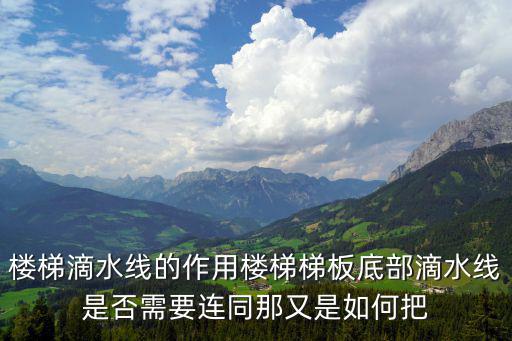 楼梯滴水线的作用楼梯梯板底部滴水线是否需要连同那又是如何把