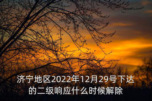 济宁地区2022年12月29号下达的二级响应什么时候解除