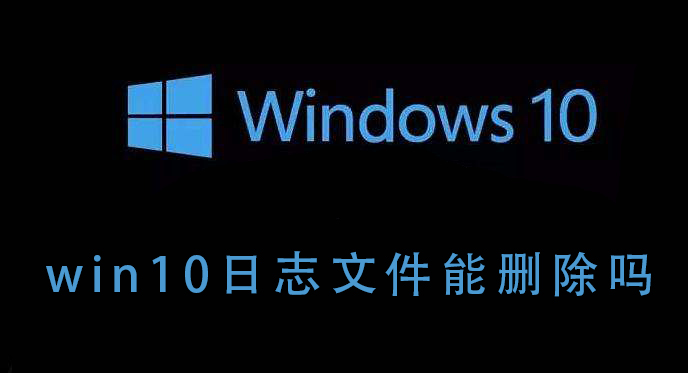 教你Win10的日志文件能不能删除（win