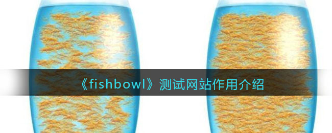 《fishbowl》测试网站作用介绍