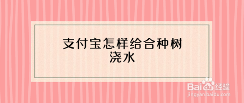 分享支付宝如何给合种树浇水。