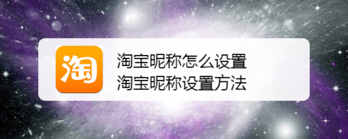 小编分享淘宝昵称如何设置淘宝昵称