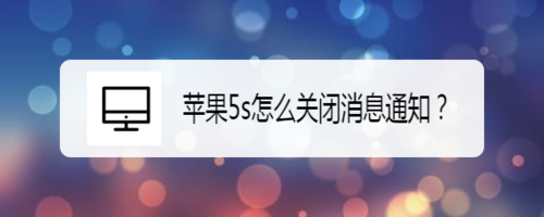 我来分享苹果5s怎么关闭消息通知。