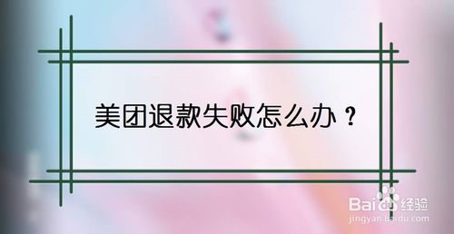 小编分享美团退款失败如何解决。