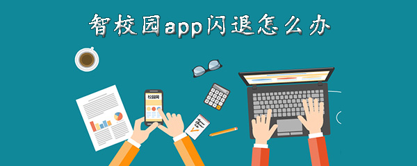 小编分享智校园app闪退如何解决。