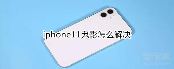 小编分享iphone11鬼影如何处理。