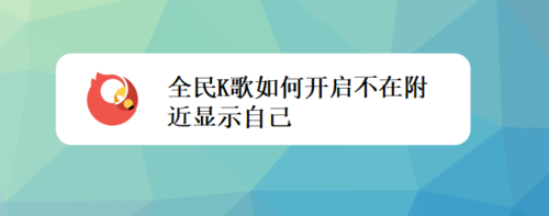 我来教你全民K歌怎么打开不在附近