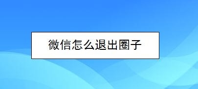 我来分享微信怎么退出圈子。