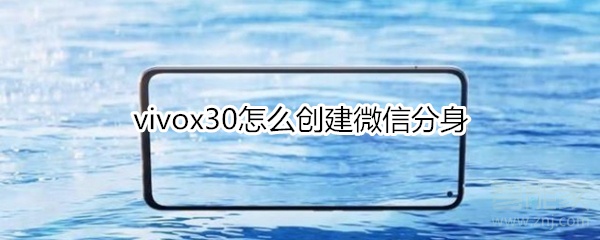 小编分享vivox30怎么创建微信分身