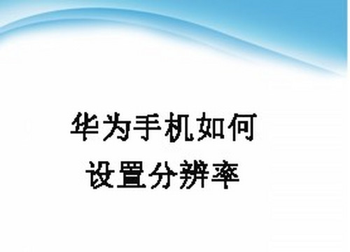 教你华为手机怎么调整分辨率。