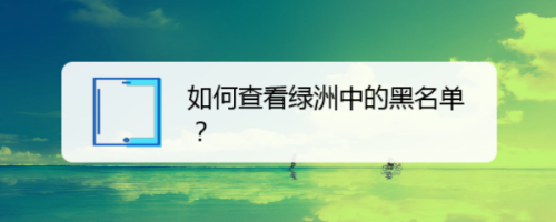 我来分享绿洲黑名单在哪查看。