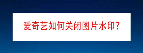 我来教你爱奇艺怎么删除图片水印。