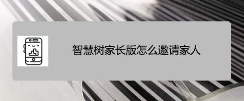 小编分享智慧树家长版邀请家人加入