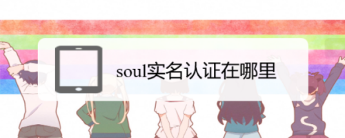 小编分享soul怎么进行实名认证。