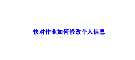 我来分享快对作业怎么修改个人信息