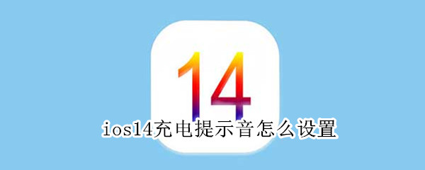 关于苹果ios14怎么设置充电提示音