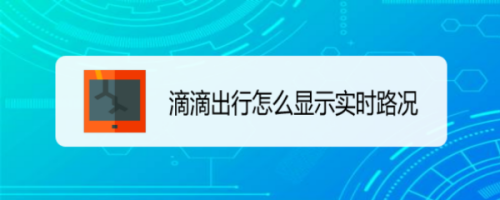 小编分享滴滴出行实时路况怎么显示