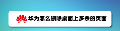 教你华为手机多余页面怎么删除。