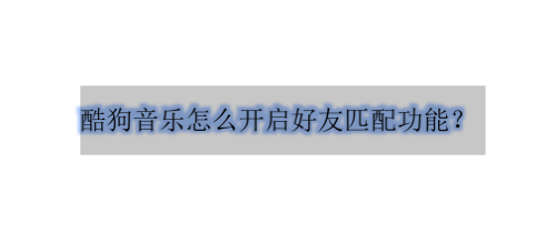 关于酷狗音乐在哪开启推荐可能认识