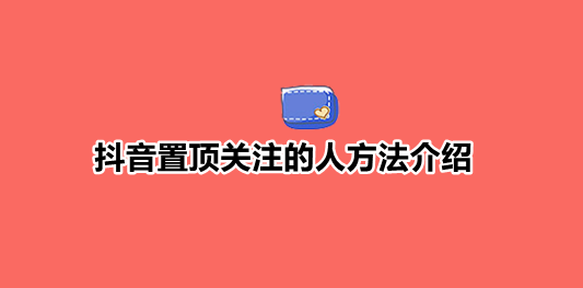 我来教你抖音置顶关注的人方法介绍